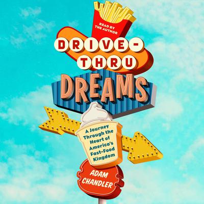 Drive-Thru Dreams: A Journey Through the Heart of Americas Fast-Food Kingdom Audiobook, by Adam Chandler