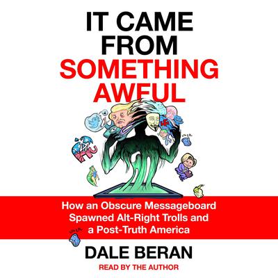 It Came from Something Awful: How a Toxic Troll Army Accidentally Memed Donald Trump into Office Audiobook, by Dale Beran