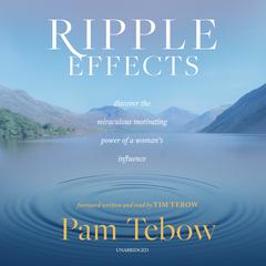 Ripple Effects: Discover the Miraculous Motivating Power of a Woman’s Influence Audiobook, by Pam Tebow
