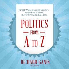 Politics from A to Z: Great Wars, Inspiring Leaders, Major  Revolutions, Current Policies, Big Ideas Audiobook, by Richard Ganis