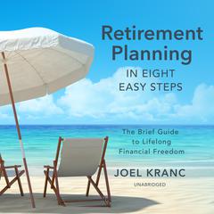 Retirement Planning in Eight Easy Steps: The Brief Guide to Lifelong Financial Freedom Audiobook, by Joel Kranc