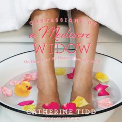 Confessions of a Mediocre Widow: Or, How I Lost My Husband and My Sanity Audiobook, by Catherine Tidd