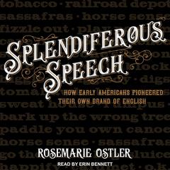 Splendiferous Speech: How Early Americans Pioneered Their Own Brand of English Audiobook, by Rosemarie Ostler