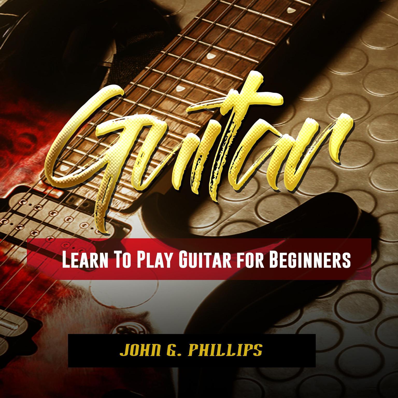 Guitar: Learn To Play Guitar for Beginners Audiobook, by John G. Phillips