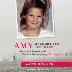 Amy: My Search for Her Killer: Secrets and Suspects in the Unsolved Murder of Amy Mihaljevic Audiobook, by James Renner