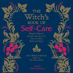 The Witch's Book of Self-Care: Magical Ways to Pamper, Soothe, and Care for Your Body and Spirit Audiobook, by 