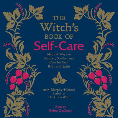 The Witch's Book of Self-Care: Magical Ways to Pamper, Soothe, and Care for Your Body and Spirit Audiobook, by Arin Murphy-Hiscock