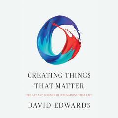 Creating Things That Matter: The Art and Science of Innovations That Last Audiobook, by David Edwards