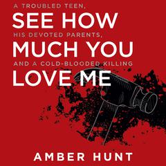 See How Much You Love Me: A Troubled Teen, His Devoted Parents, and a Cold-Blooded Killing Audiobook, by Amber Hunt