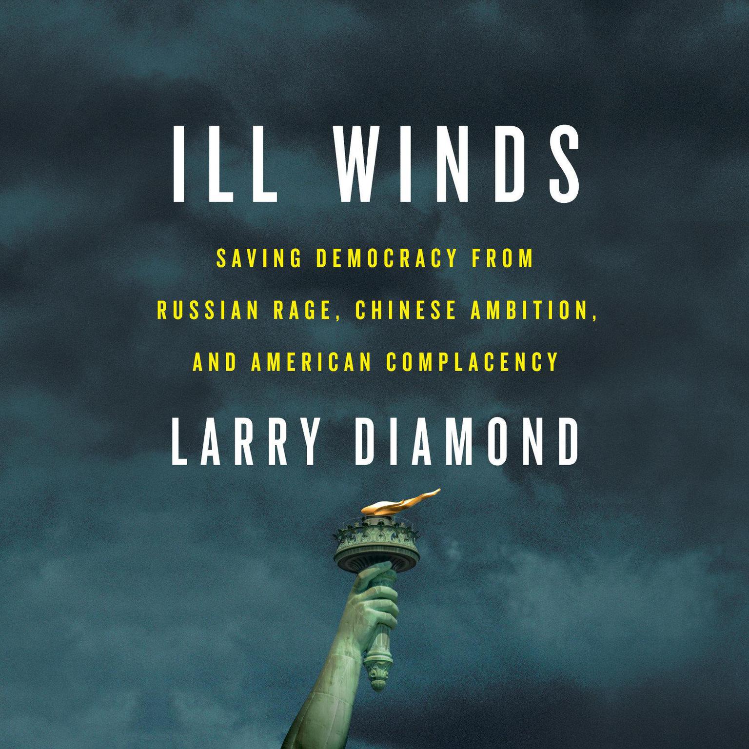 Ill Winds: Saving Democracy from Russian Rage, Chinese Ambition, and American Complacency Audiobook, by Larry Diamond