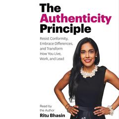 The Authenticity Principle: Resist Conformity, Embrace Differences, and Transform How You Live, Work, and Lead Audiobook, by Ritu Bhasin