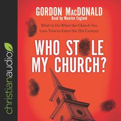 Who Stole My Church?: What to Do When the Church You Love Tries to Enter the 21st Century Audiobook, by Gordon MacDonald