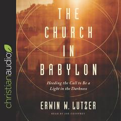 Church in Babylon: Heeding the Call to Be a Light in the Darkness Audiobook, by Erwin Lutzer