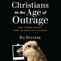 Christians in the Age of Outrage: How to Bring Our Best When the World is at Its Worst Audiobook, by Ed Stetzer