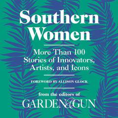 Southern Women: More Than 100 Stories of Innovators, Artists, and Icons Audiobook, by Editors of Garden & Gun