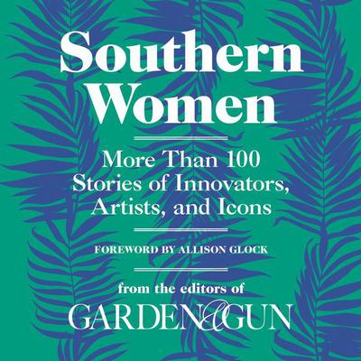 Southern Women: More Than 100 Stories of Innovators, Artists, and Icons Audiobook, by Editors of Garden & Gun