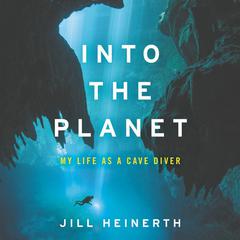 Into the Planet: My Life as a Cave Diver Audiobook, by Jill Heinerth