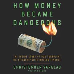 How Money Became Dangerous: The Inside Story of our Turbulent Relationship with Modern Finance Audiobook, by Christopher Varelas