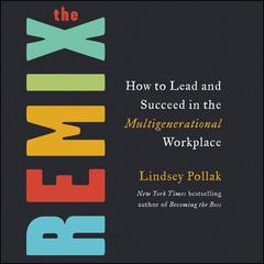 The Remix: How to Lead and Succeed in the Multigenerational Workplace Audiobook, by Lindsey Pollak