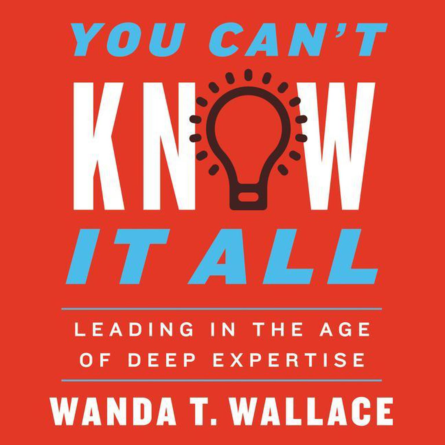 You Cant Know It All: Leading in the Age of Deep Expertise Audiobook, by Wanda T. Wallace