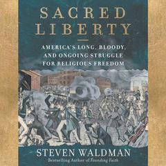 Sacred Liberty: America's Long, Bloody, and Ongoing Struggle for Religious Freedom Audiobook, by Steven Waldman