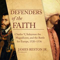 Defenders of the Faith: Charles V, Suleyman the Magnificent, and the Battle for Europe, 1520–1536 Audiobook, by James Reston