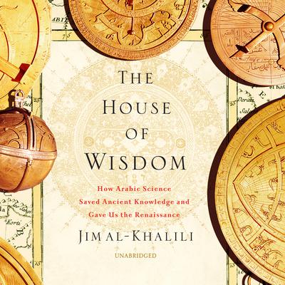 The House of Wisdom: How Arabic Science Saved Ancient Knowledge and Gave Us the Renaissance Audiobook, by Jim al-Khalili