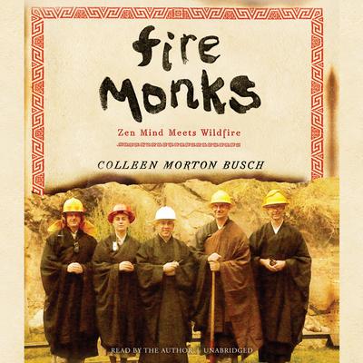 Fire Monks: Zen Mind Meets Wildfire Audiobook, by Colleen Morton Busch