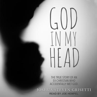 God In My Head: The true story of an ex-Christian who accidentally met God Audiobook, by Joshua Steven Grisetti