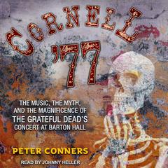 Cornell 77: The Music, the Myth, and the Magnificence of the Grateful Deads Concert at Barton Hall Audiobook, by Peter Conners