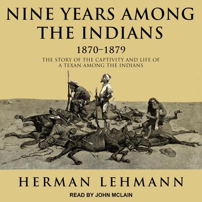 Nine Years Among the Indians, 1870-1879: The Story of the Captivity and Life of a Texan Among the Indians Audiobook, by Herman Lehmann