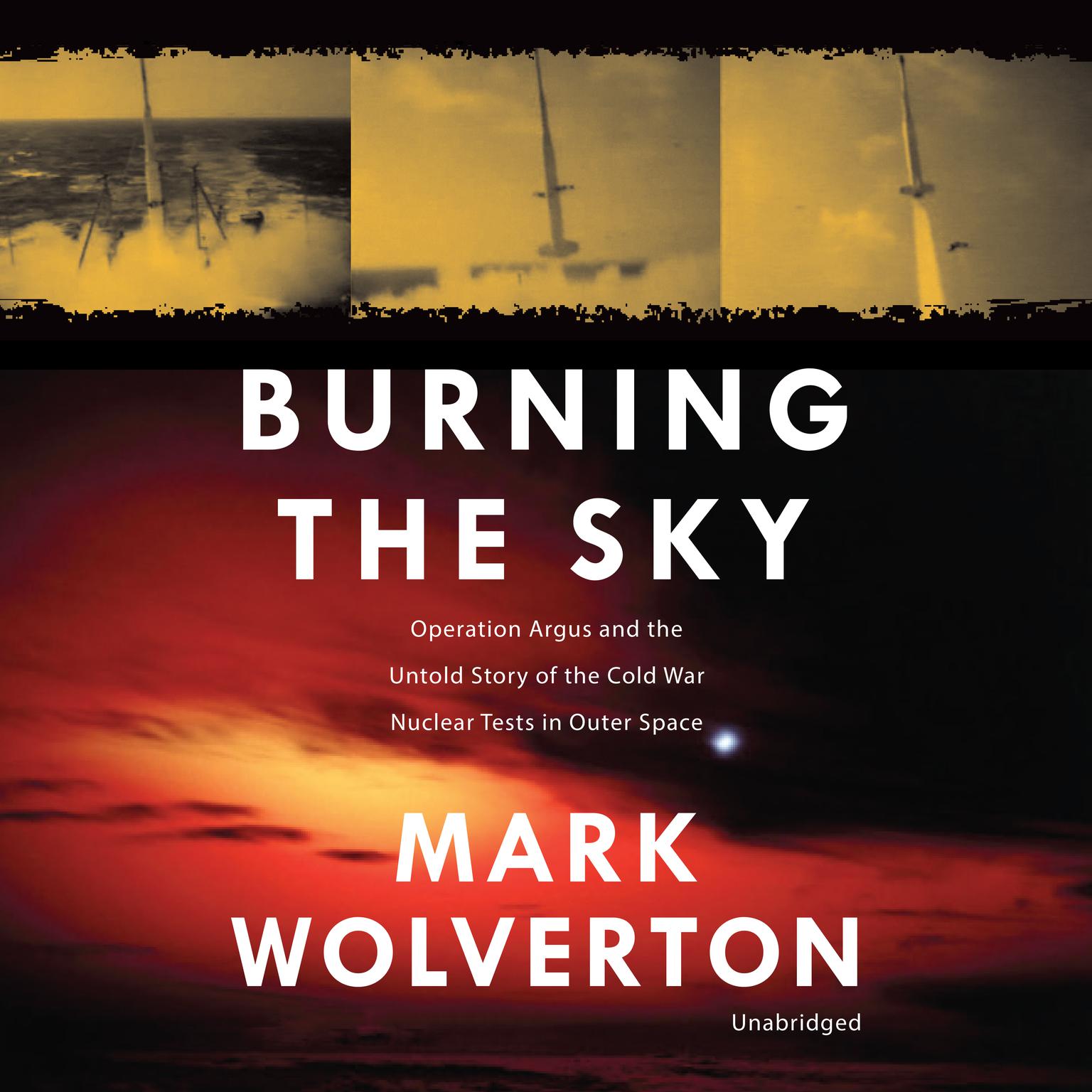 Burning the Sky: Operation Argus and the Untold Story of the Cold War Nuclear Tests in Outer Space Audiobook, by Mark Wolverton