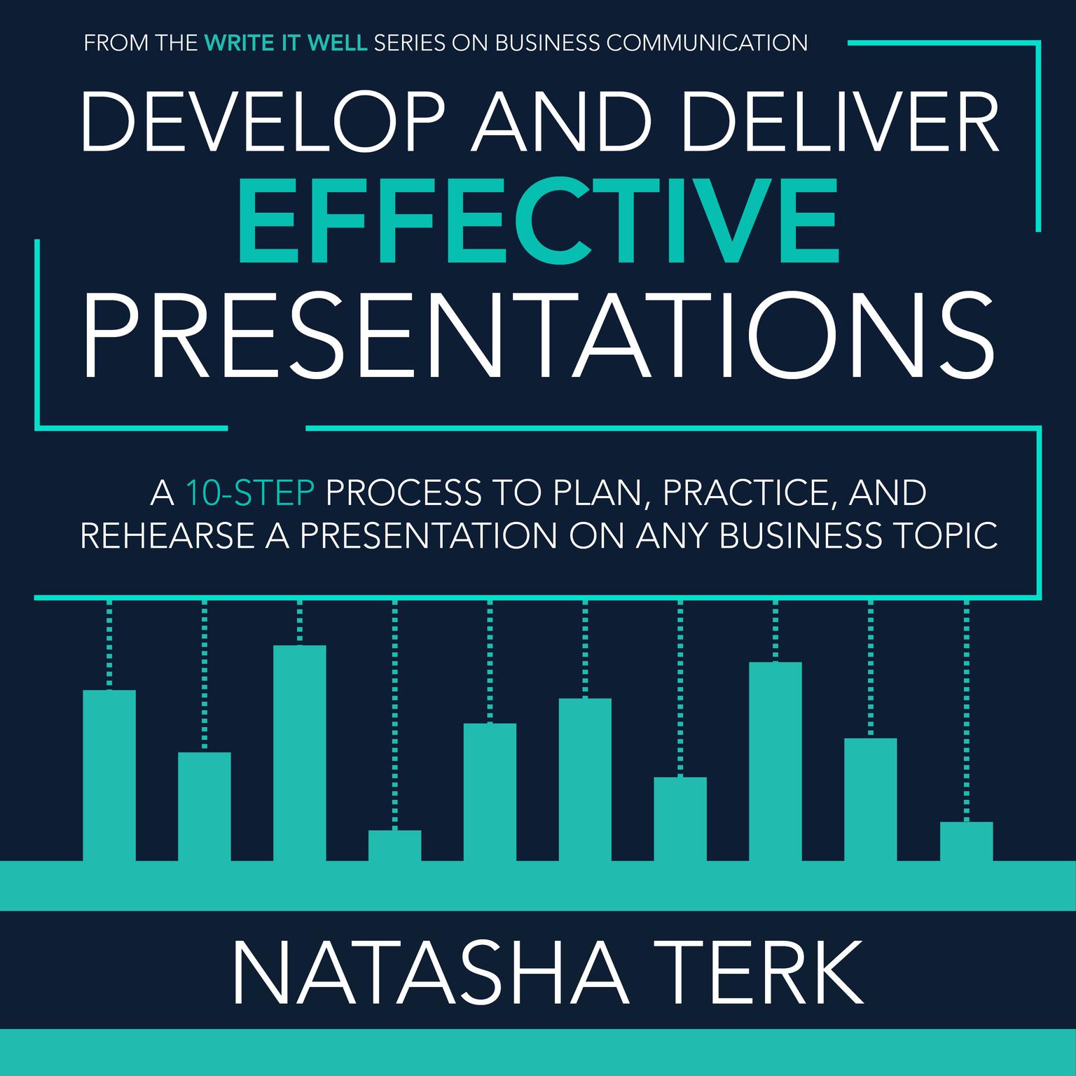 Develop and Deliver Effective Presentations: A 10-Step Process to Plan, Practice, and Rehearse a Presentation on Any Business Topic Audiobook, by Natasha Terk