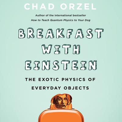 Breakfast with Einstein: The Exotic Physics of Everyday Objects Audiobook, by Chad Orzel