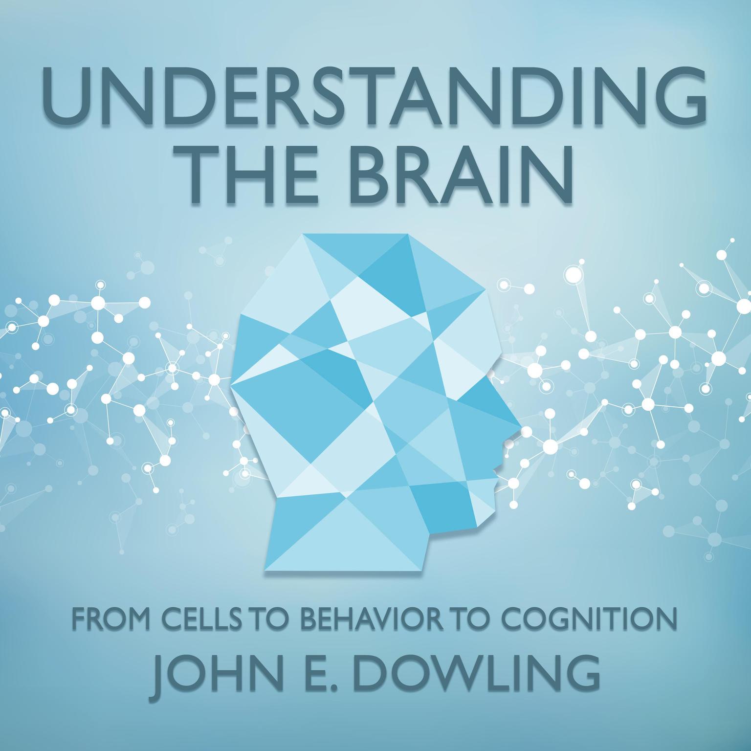 Understanding the Brain: From Cells to Behavior to Cognition Audiobook, by John E. Dowling