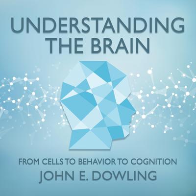 Understanding the Brain: From Cells to Behavior to Cognition Audiobook, by John E. Dowling