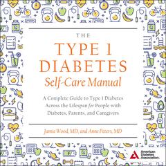The Type 1 Diabetes Self-Care Manual: A Complete Guide to Type 1 Diabetes Across the Lifespan for People with Diabetes, Parents, and Caregivers Audiobook, by Jamie Wood