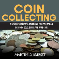 Coin Collecting: A Beginners Guide To Starting A Coin Collection Including Gold, Silver and Rare Coins Audiobook, by 