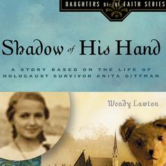 Shadow of His Hand: A Story Based on Holocaust Survivor Anita Dittman Audiobook, by Wendy Lawton