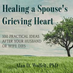Healing a Spouse's Grieving Heart: 100 Practical Ideas After Your Husband or Wife Dies Audiobook, by Alan D. Wolfelt