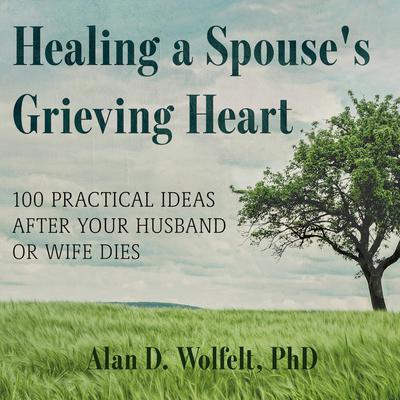 Healing a Spouses Grieving Heart: 100 Practical Ideas After Your Husband or Wife Dies Audiobook, by Alan D. Wolfelt
