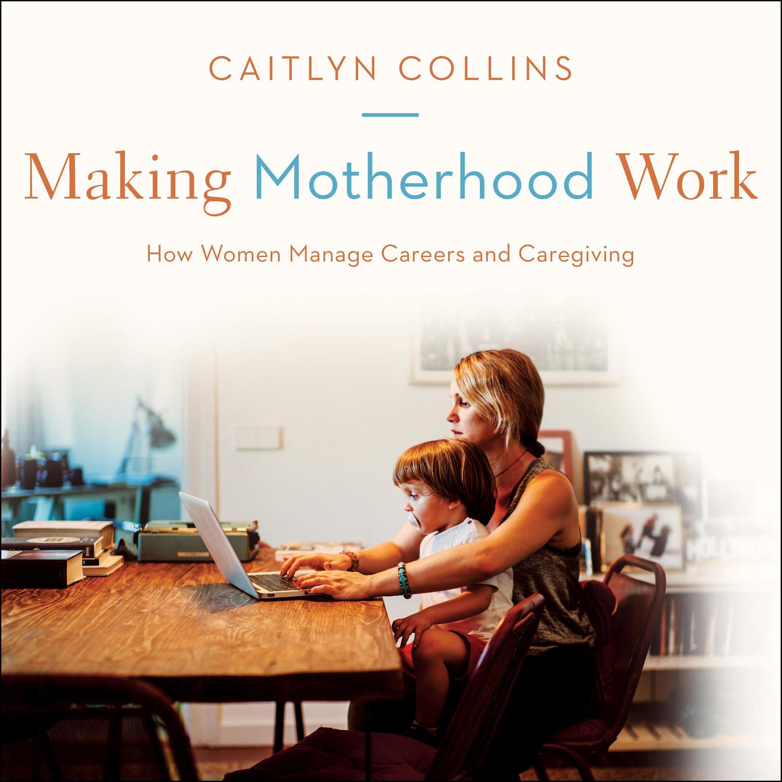 Making Motherhood Work: How Women Manage Careers and Caregiving Audiobook