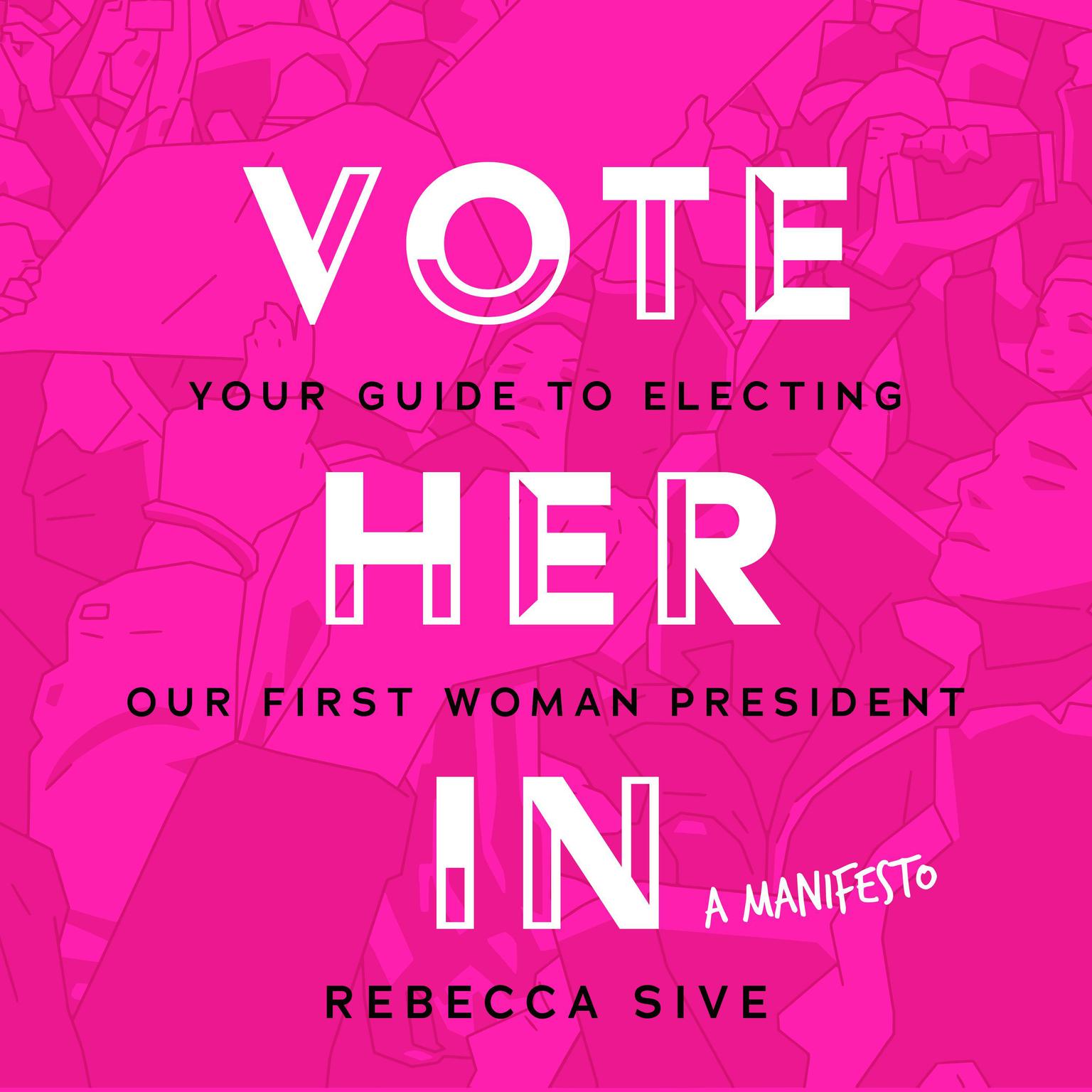 Vote Her In: Your Guide to Electing Our First Woman President Audiobook, by Rebecca Sive