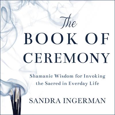 The Book of Ceremony: Shamanic Wisdom for Invoking the Sacred in Everyday Life Audiobook, by 