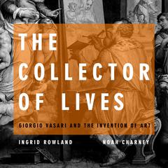 The Collector of Lives: Giorgio Vasari and the Invention of Art Audiobook, by Ingrid Rowland