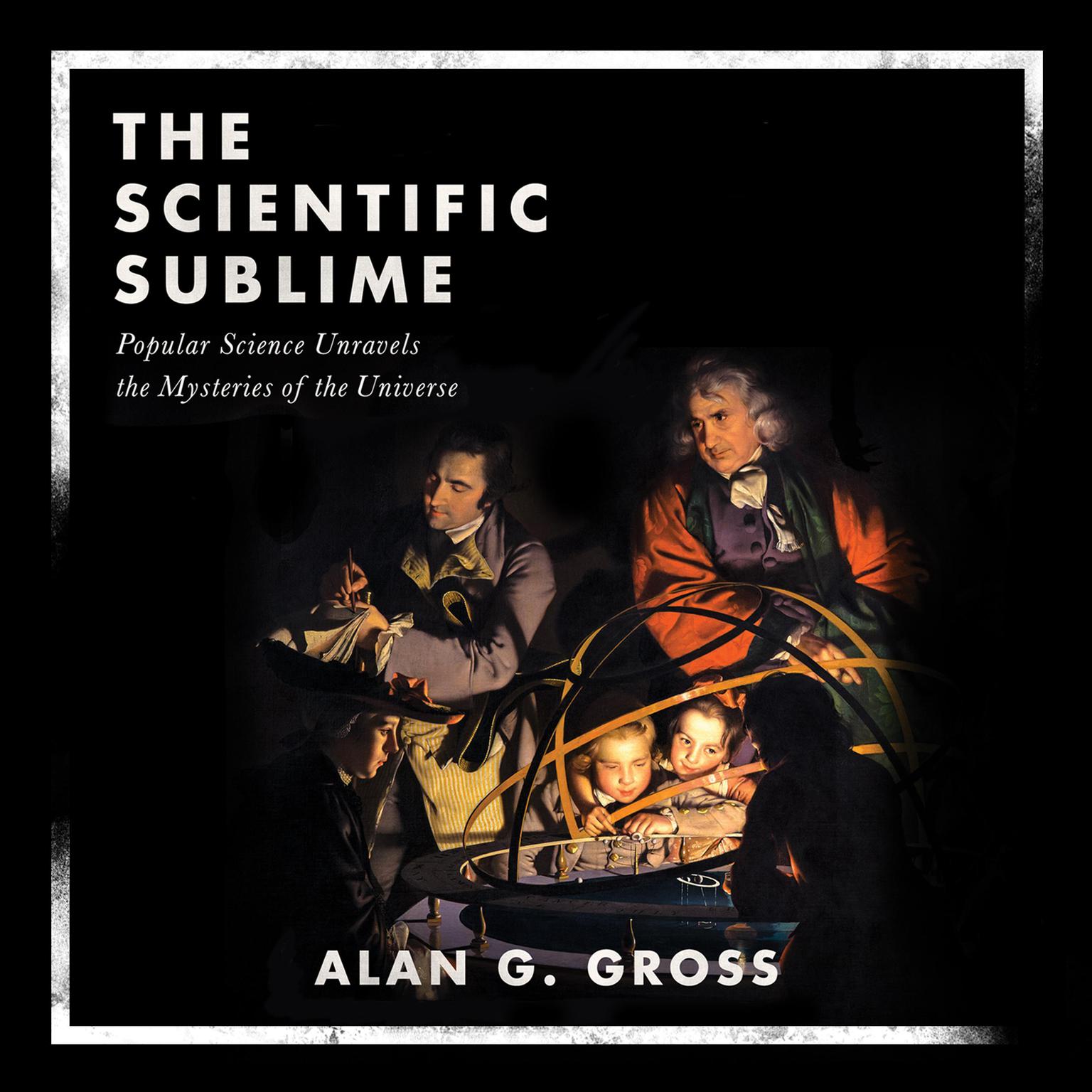 The Scientific Sublime: Popular Science Unravels the Mysteries of the Universe Audiobook, by Alan G. Gross