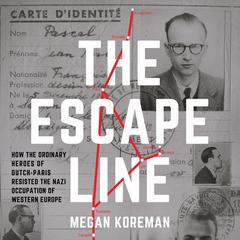 The Escape Line: How the Ordinary Heroes of Dutch-Paris Resisted the Nazi Occupation of Western Europe Audiobook, by Megan Koreman