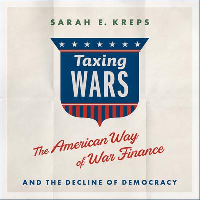 Taxing Wars: The American Way of War Finance and the Decline of Democracy Audiobook, by Sarah Kreps