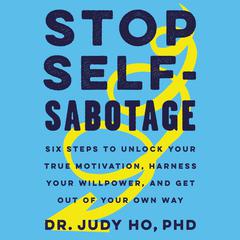 Stop Self-Sabotage: Six Steps to Unlock Your True Motivation, Harness Your Willpower, and Get Out of Your Own Way Audiobook, by Judy Ho