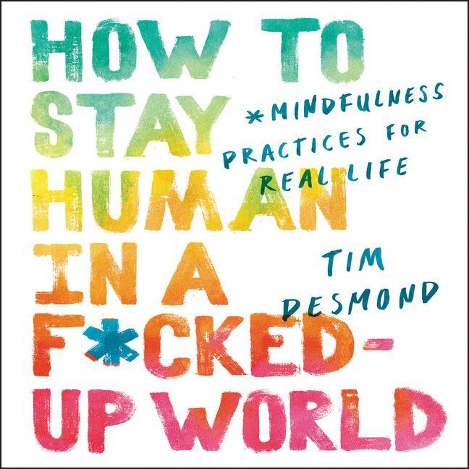How to Stay Human in a F*cked-Up World: Mindfulness Practices for Real Life Audiobook, by Tim Desmond